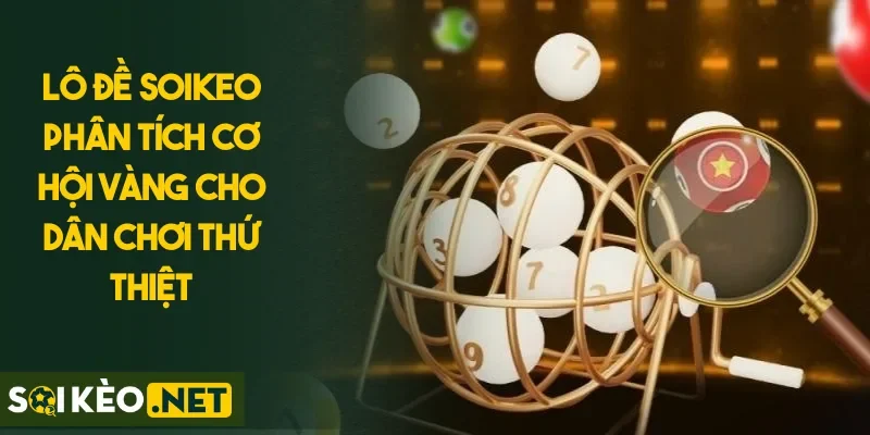 Lô Đề SOIKEO Phân Tích Cơ Hội Vàng Cho Dân Chơi Thứ Thiệt